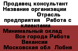Продавец-консультант › Название организации ­ ProffLine › Отрасль предприятия ­ Работа с клиентами › Минимальный оклад ­ 23 000 - Все города Работа » Вакансии   . Московская обл.,Лобня г.